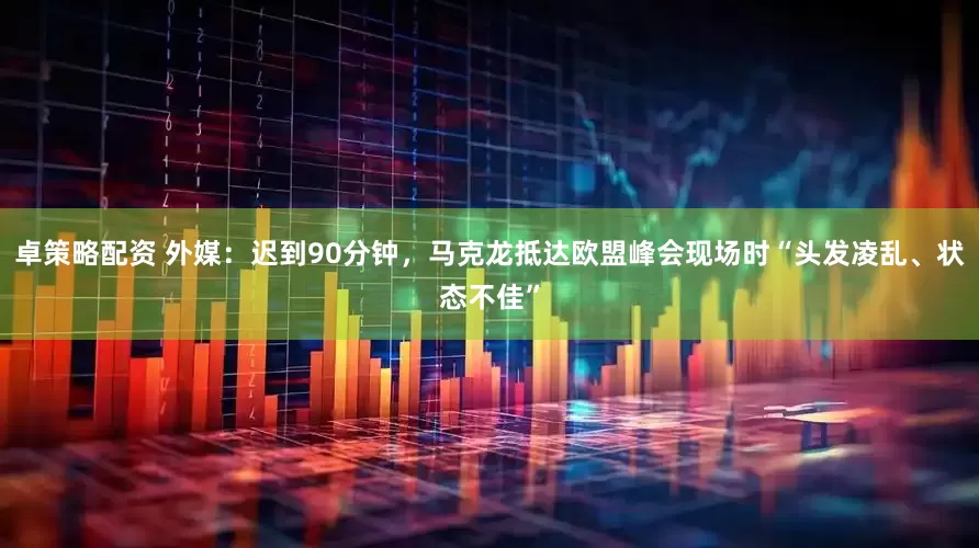 卓策略配资 外媒：迟到90分钟，马克龙抵达欧盟峰会现场时“头发凌乱、状态不佳”