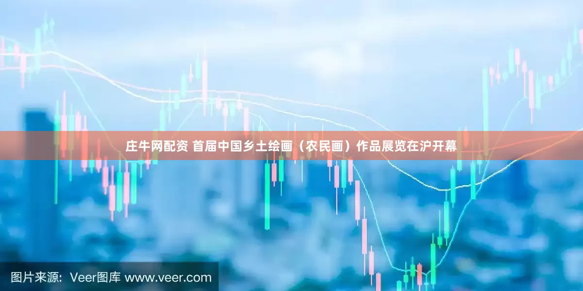 庄牛网配资 首届中国乡土绘画（农民画）作品展览在沪开幕