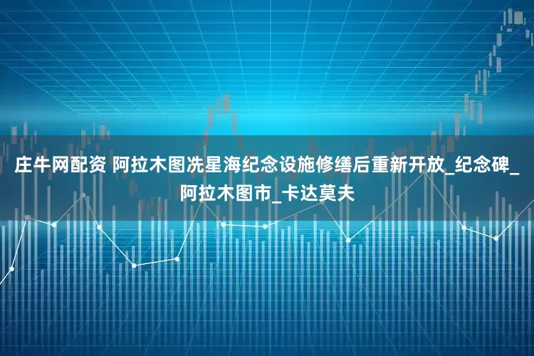庄牛网配资 阿拉木图冼星海纪念设施修缮后重新开放_纪念碑_阿拉木图市_卡达莫夫