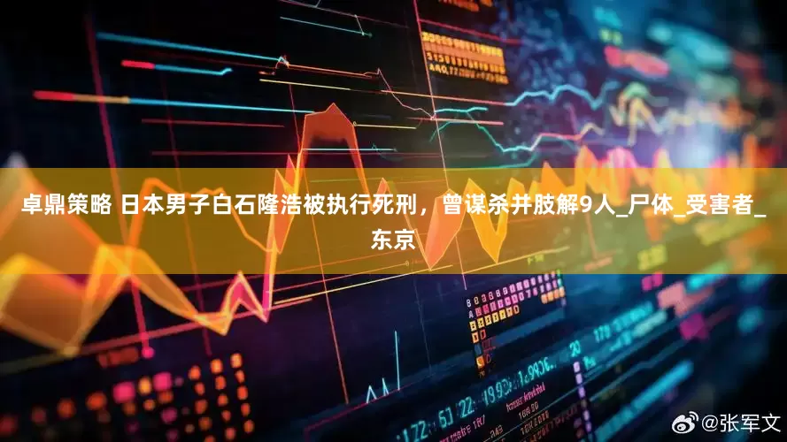 卓鼎策略 日本男子白石隆浩被执行死刑，曾谋杀并肢解9人_尸体_受害者_东京