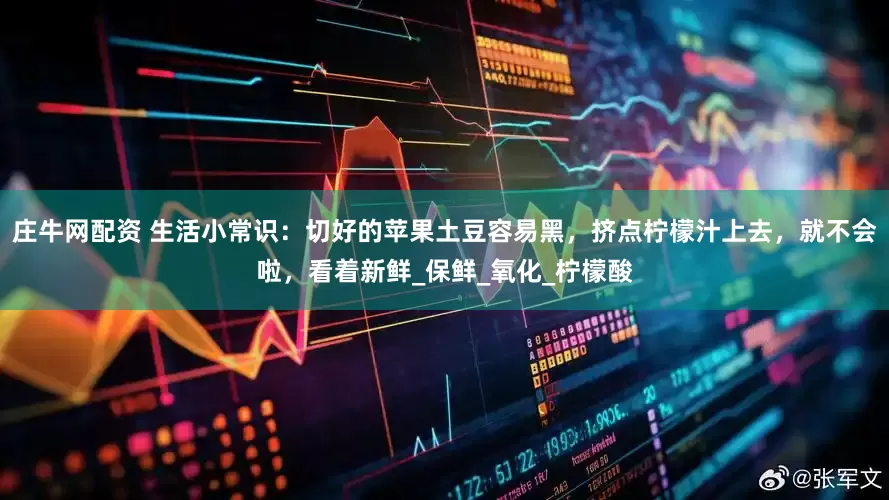庄牛网配资 生活小常识：切好的苹果土豆容易黑，挤点柠檬汁上去，就不会啦，看着新鲜_保鲜_氧化_柠檬酸