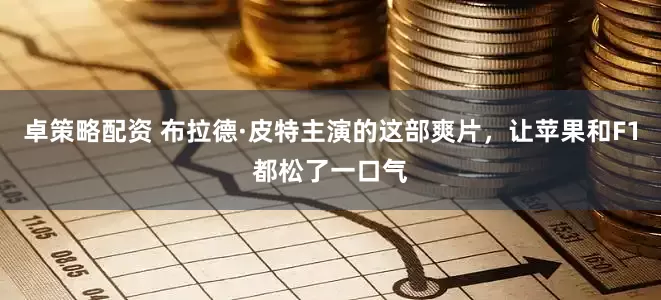 卓策略配资 布拉德·皮特主演的这部爽片，让苹果和F1都松了一口气