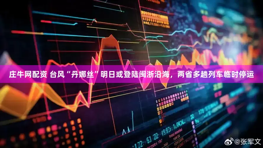 庄牛网配资 台风“丹娜丝”明日或登陆闽浙沿海，两省多趟列车临时停运
