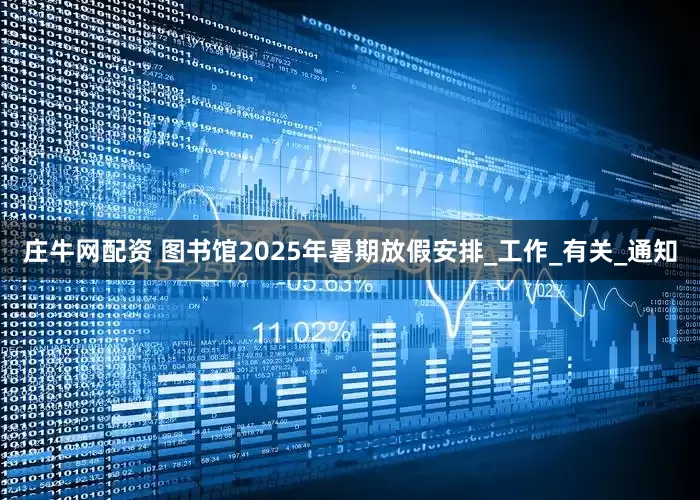 庄牛网配资 图书馆2025年暑期放假安排_工作_有关_通知