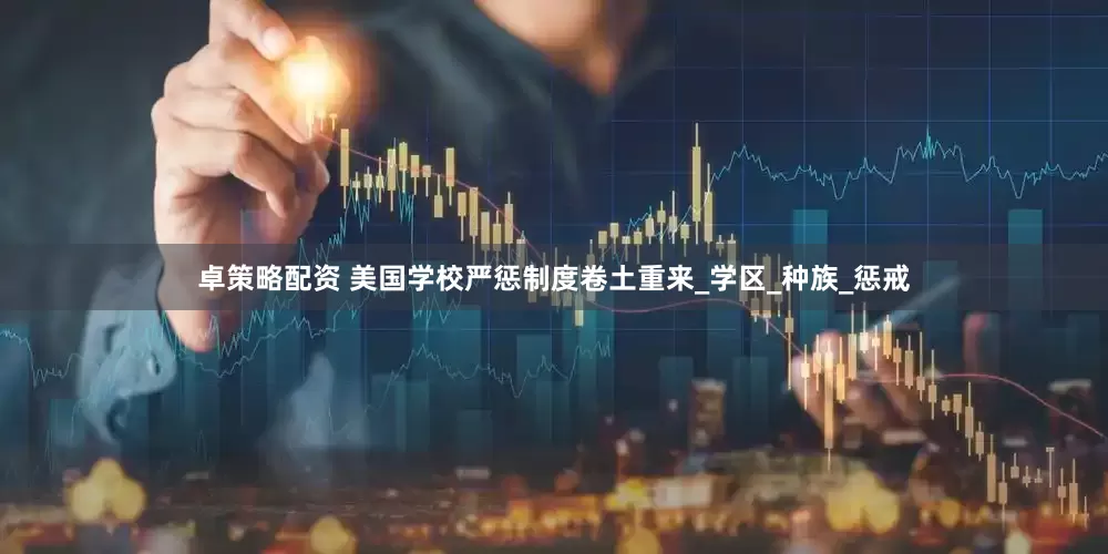 卓策略配资 美国学校严惩制度卷土重来_学区_种族_惩戒
