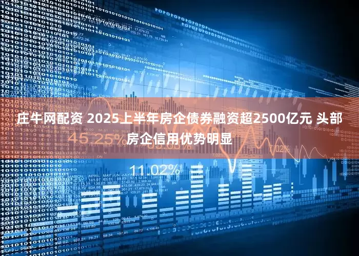 庄牛网配资 2025上半年房企债券融资超2500亿元 头部房企信用优势明显