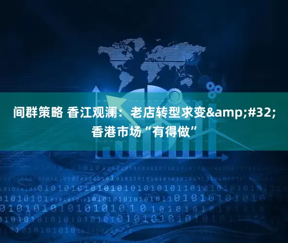 间群策略 香江观澜：老店转型求变&#32;香港市场“有得做”