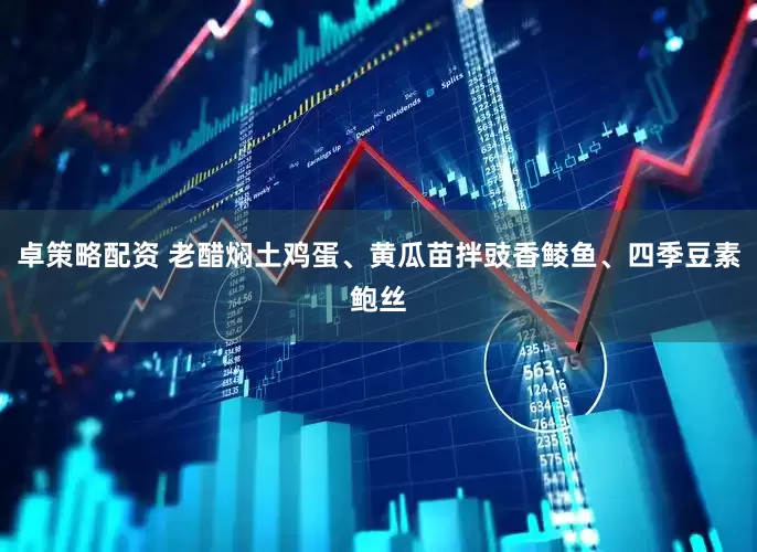 卓策略配资 老醋焖土鸡蛋、黄瓜苗拌豉香鲮鱼、四季豆素鲍丝
