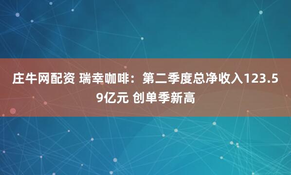 庄牛网配资 瑞幸咖啡：第二季度总净收入123.59亿元 创单季新高