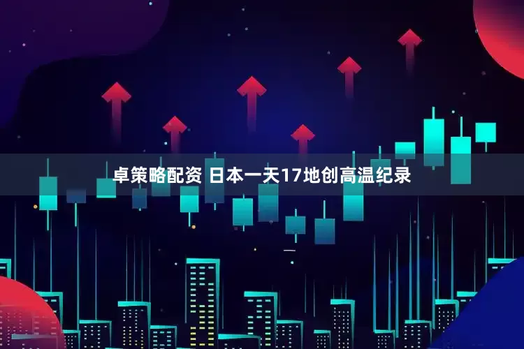 卓策略配资 日本一天17地创高温纪录