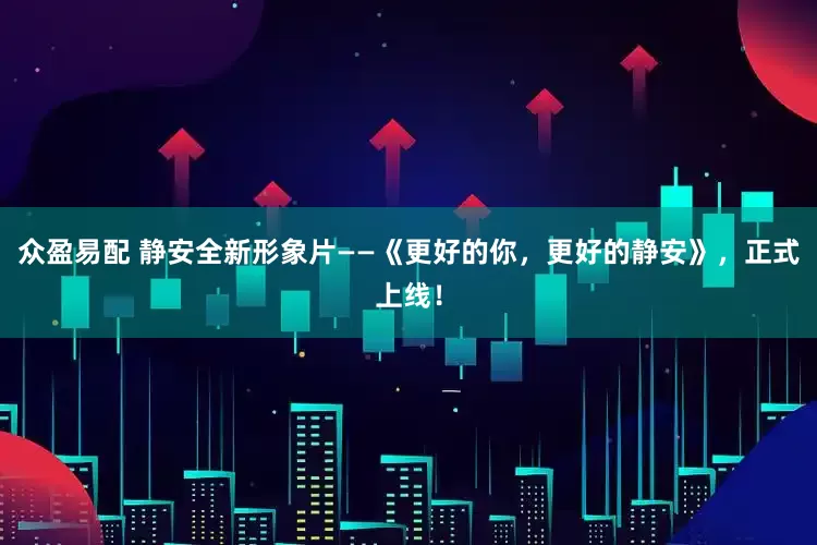 众盈易配 静安全新形象片——《更好的你，更好的静安》，正式上线！