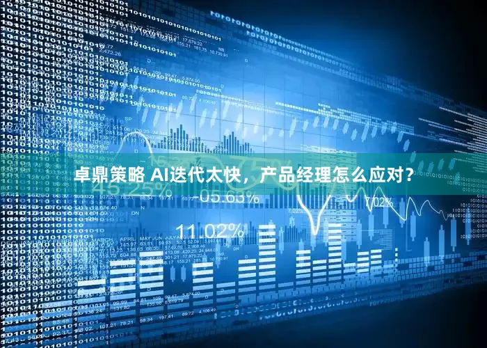 卓鼎策略 AI迭代太快，产品经理怎么应对？