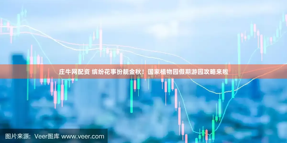 庄牛网配资 缤纷花事扮靓金秋！国家植物园假期游园攻略来啦