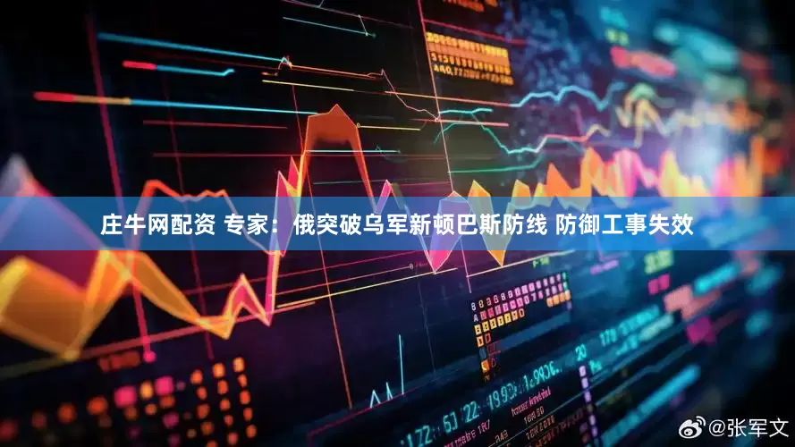 庄牛网配资 专家：俄突破乌军新顿巴斯防线 防御工事失效