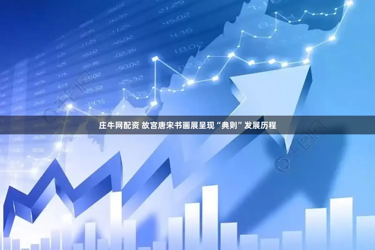 庄牛网配资 故宫唐宋书画展呈现“典则”发展历程
